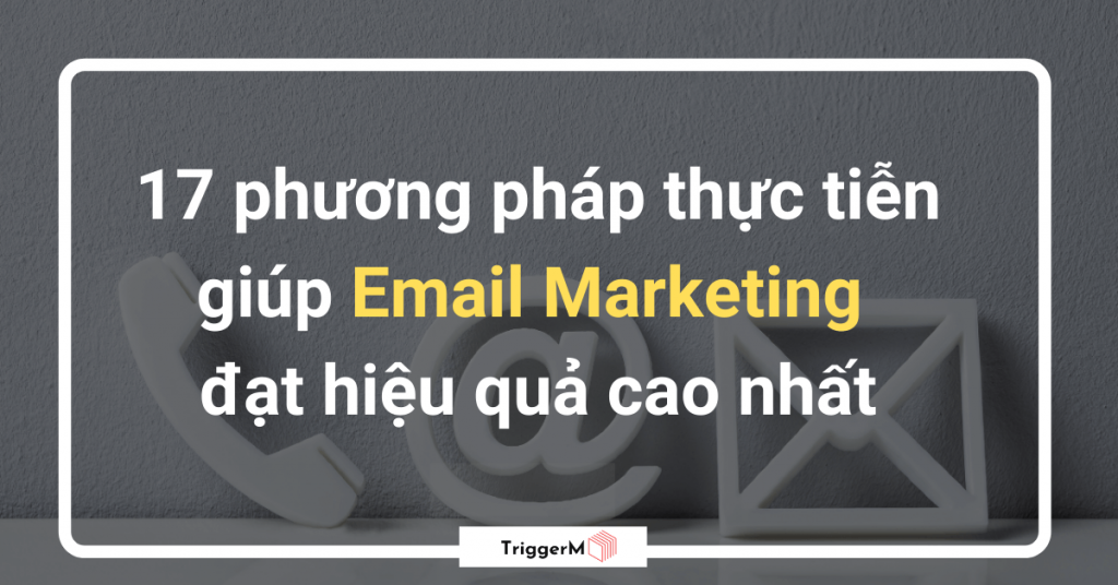17 phương pháp thực tiễn giúp Email Marketing đạt hiệu quả cao nhất